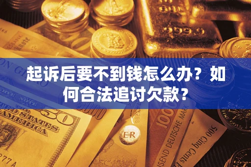 济南起诉后要不到钱怎么办？如何合法追讨欠款？