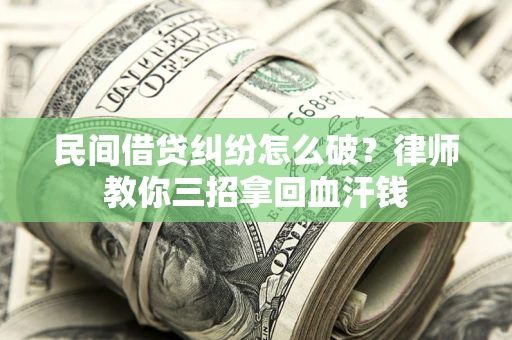 济南民间借贷纠纷怎么破？律师教你三招拿回血汗钱