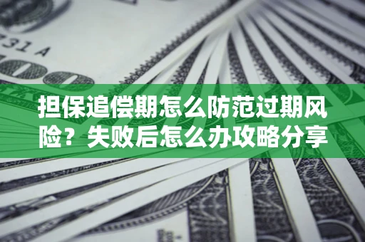 济南担保追偿期怎么防范过期风险？失败后怎么办攻略分享