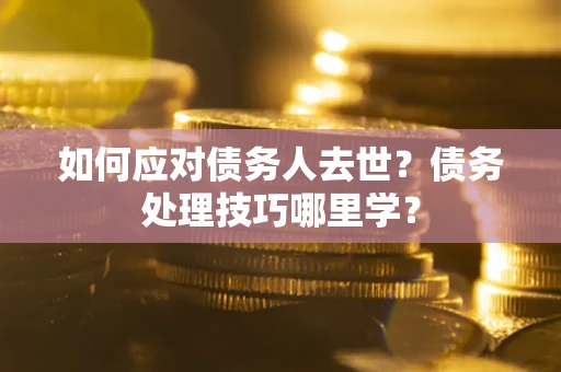 济南如何应对债务人去世？债务处理技巧哪里学？