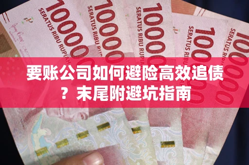 济南要账公司如何避险高效追债？末尾附避坑指南