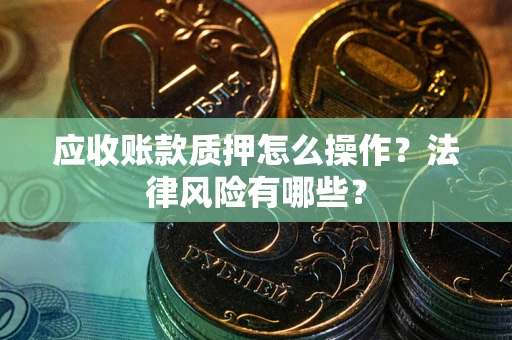 济南应收账款质押怎么操作？法律风险有哪些？