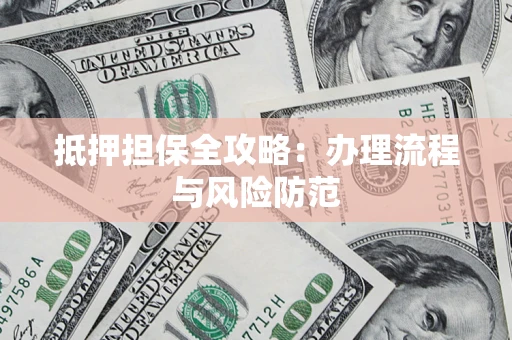 济南抵押担保全攻略：办理流程与风险防范