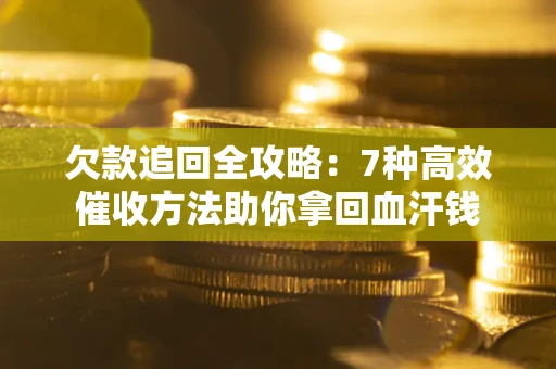 济南欠款追回全攻略：7种高效催收方法助你拿回血汗钱