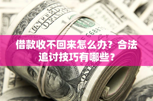 济南借款收不回来怎么办？合法追讨技巧有哪些？