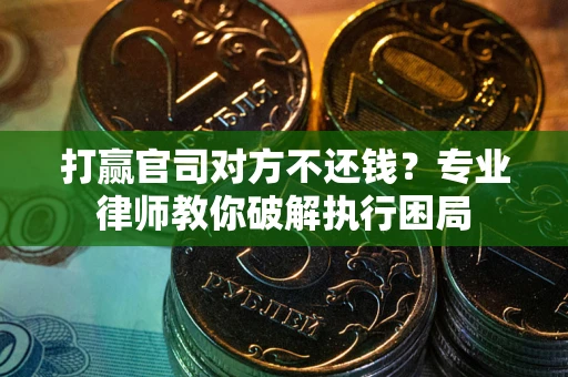 济南打赢官司对方不还钱？专业律师教你破解执行困局