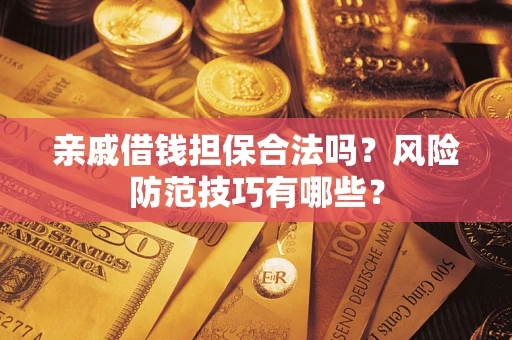 济南亲戚借钱担保合法吗？风险防范技巧有哪些？