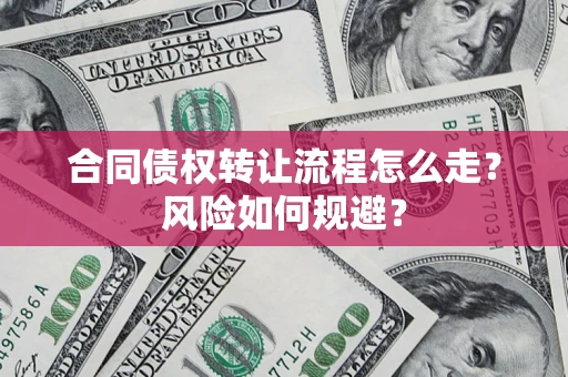 济南合同债权转让流程怎么走？风险如何规避？