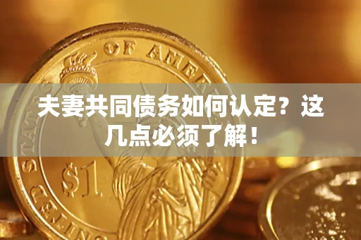济南夫妻共同债务如何认定？这几点必须了解！