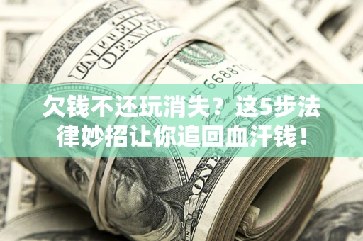 济南欠钱不还玩消失？这5步法律妙招让你追回血汗钱！