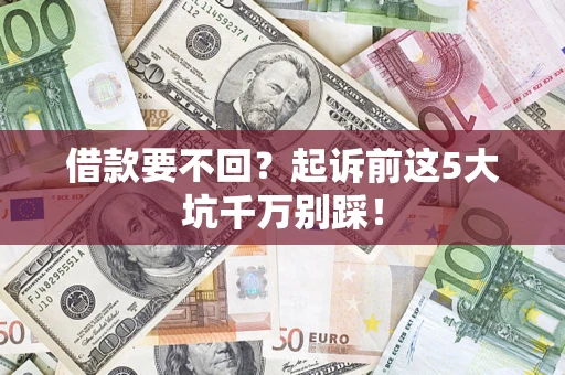 济南借款要不回？起诉前这5大坑千万别踩！