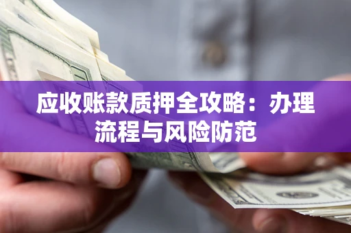 济南应收账款质押全攻略：办理流程与风险防范