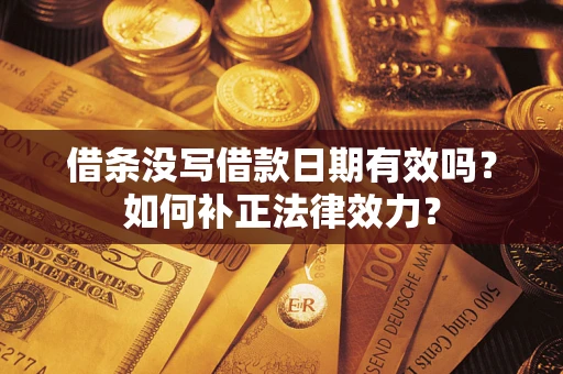 济南借条没写借款日期有效吗？如何补正法律效力？