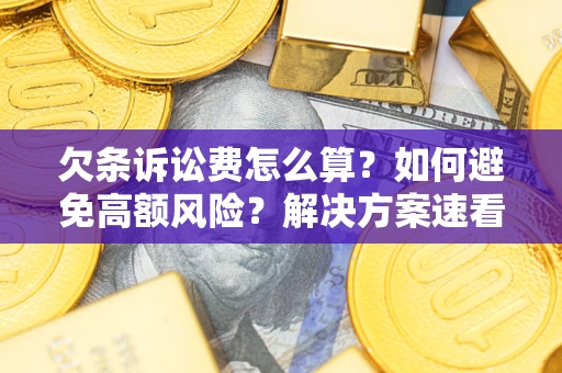 济南欠条诉讼费怎么算？如何避免高额风险？解决方案速看！