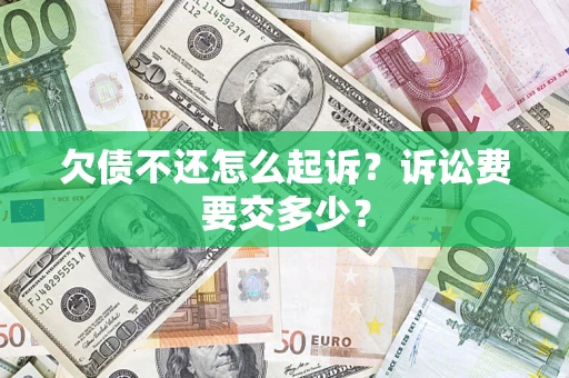 济南欠债不还怎么起诉？诉讼费要交多少？