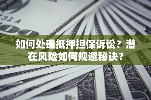 济南如何处理抵押担保诉讼？潜在风险如何规避秘诀？