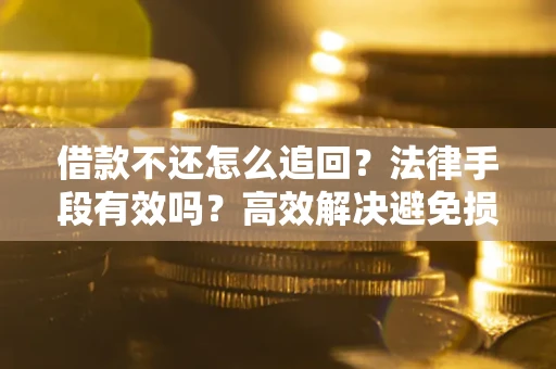济南借款不还怎么追回？法律手段有效吗？高效解决避免损失