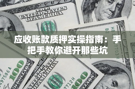济南应收账款质押实操指南：手把手教你避开那些坑