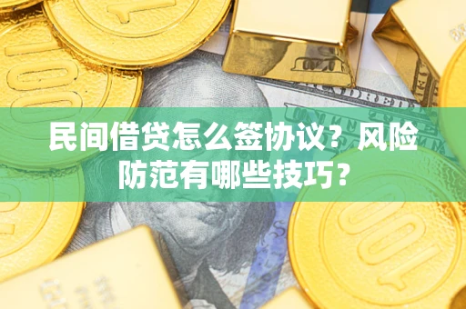 济南民间借贷怎么签协议？风险防范有哪些技巧？