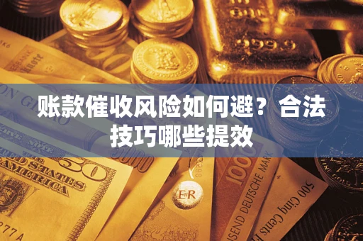 济南账款催收风险如何避？合法技巧哪些提效