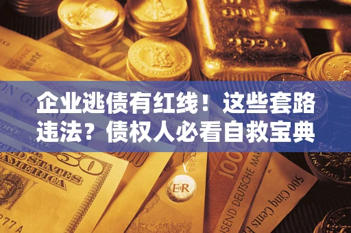 济南企业逃债有红线！这些套路违法？债权人必看自救宝典