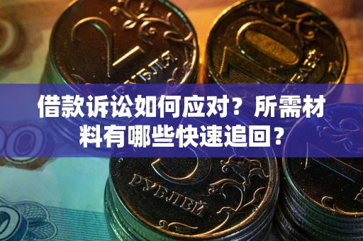 济南借款诉讼如何应对？所需材料有哪些快速追回？