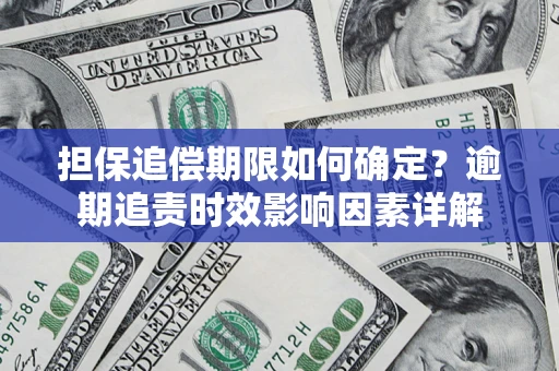 济南担保追偿期限如何确定？逾期追责时效影响因素详解