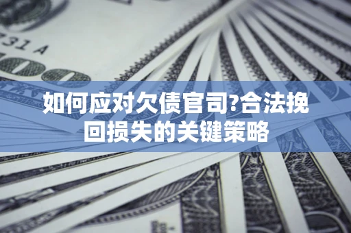 济南如何应对欠债官司?合法挽回损失的关键策略