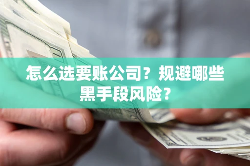 济南怎么选要账公司？规避哪些黑手段风险？