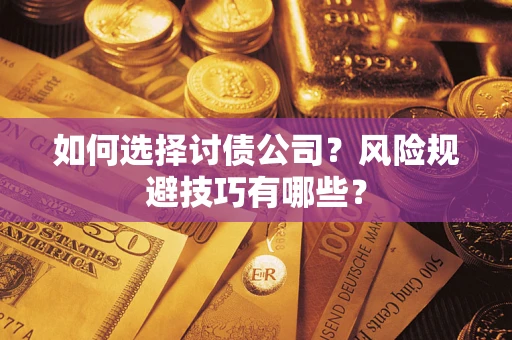 济南如何选择讨债公司？风险规避技巧有哪些？