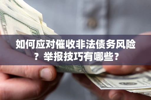 济南如何应对催收非法债务风险？举报技巧有哪些？