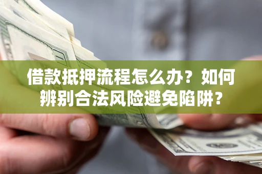 济南借款抵押流程怎么办？如何辨别合法风险避免陷阱？