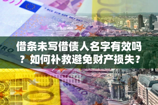 济南借条未写借债人名字有效吗？如何补救避免财产损失？