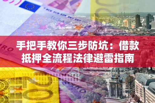 济南手把手教你三步防坑：借款抵押全流程法律避雷指南