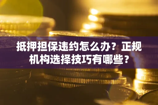 济南抵押担保违约怎么办？正规机构选择技巧有哪些？