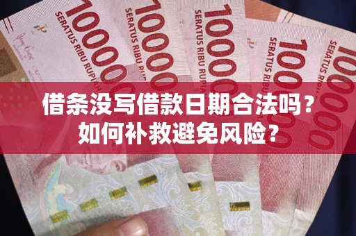 济南借条没写借款日期合法吗？如何补救避免风险？