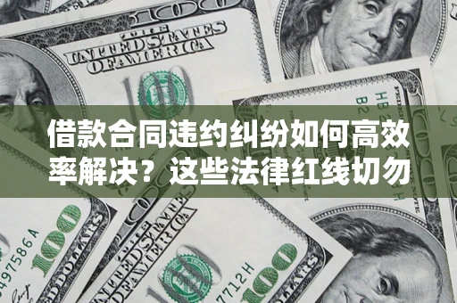 济南借款合同违约纠纷如何高效率解决？这些法律红线切勿触碰