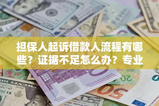 济南担保人起诉借款人流程有哪些？证据不足怎么办？专业律师解答
