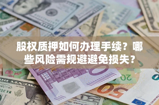 济南股权质押如何办理手续？哪些风险需规避避免损失？