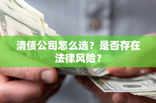 济南清债公司怎么选？是否存在法律风险？