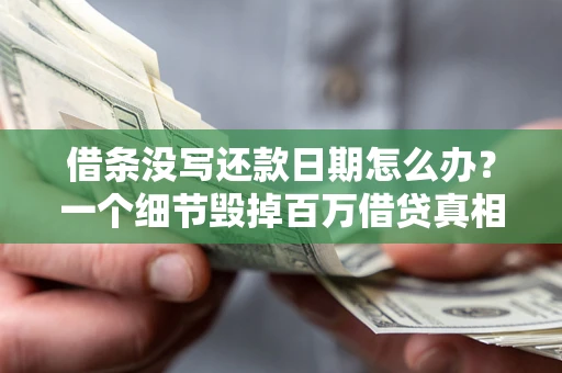 济南借条没写还款日期怎么办？一个细节毁掉百万借贷真相