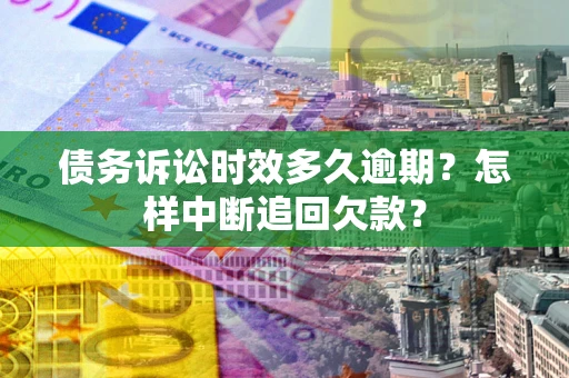济南债务诉讼时效多久逾期？怎样中断追回欠款？