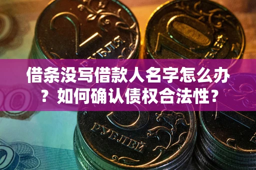济南借条没写借款人名字怎么办？如何确认债权合法性？