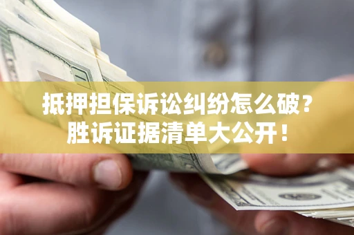 济南抵押担保诉讼纠纷怎么破？胜诉证据清单大公开！