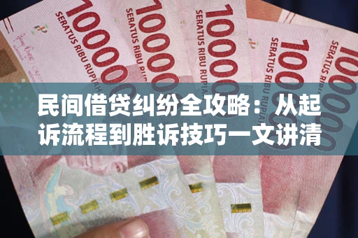 济南民间借贷纠纷全攻略：从起诉流程到胜诉技巧一文讲清